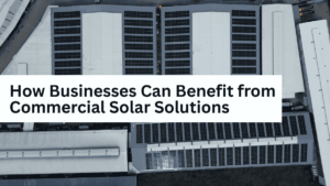 How Businesses Can Benefit from Commercial Solar Solutions