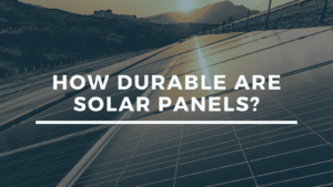 How Durable Are Solar Panels?